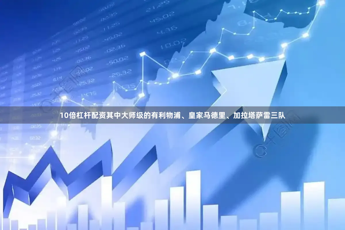 10倍杠杆配资其中大师级的有利物浦、皇家马德里、加拉塔萨雷三队
