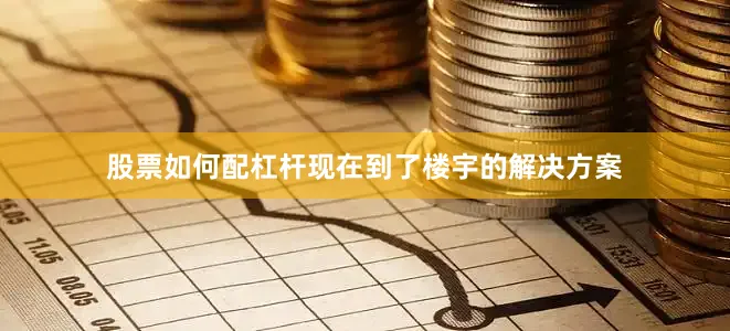 股票如何配杠杆现在到了楼宇的解决方案