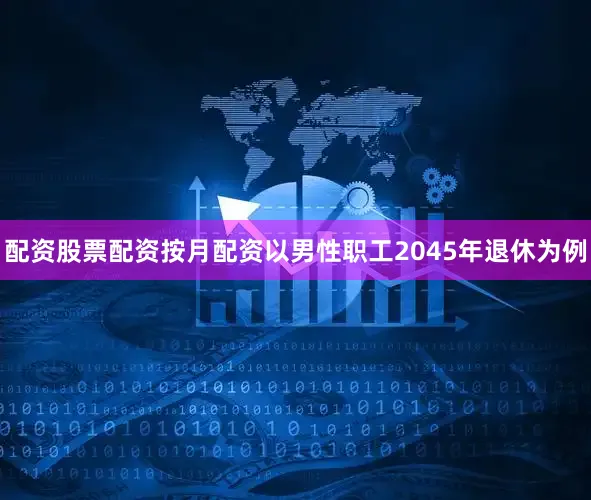 配资股票配资按月配资以男性职工2045年退休为例