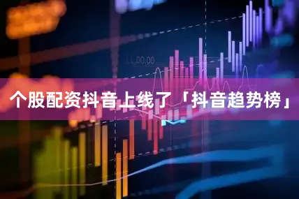 个股配资抖音上线了「抖音趋势榜」